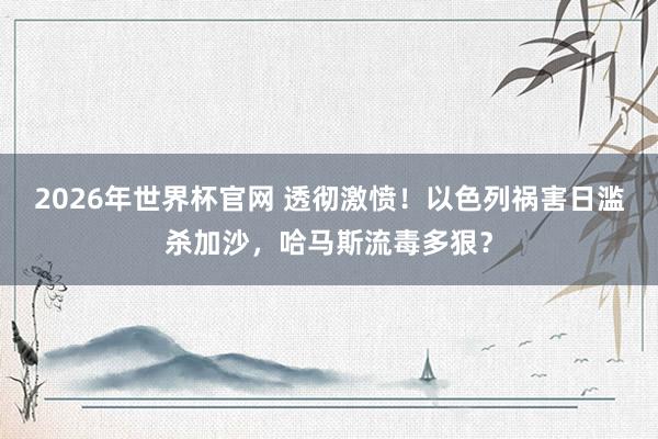 2026年世界杯官网 透彻激愤!以色列祸害日滥杀加沙,哈马斯流毒多狠?