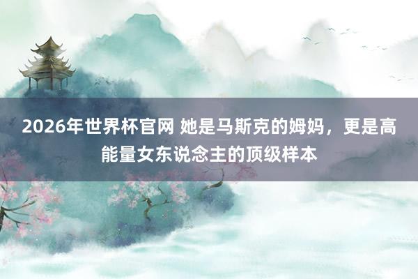 2026年世界杯官网 她是马斯克的姆妈,更是高能量女东说念主的顶级样本