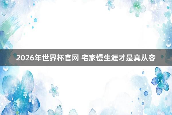 2026年世界杯官网 宅家慢生涯才是真从容
