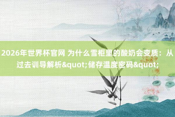 2026年世界杯官网 为什么雪柜里的酸奶会变质:从过去训导解析"储存温度密码"