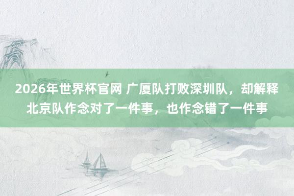 2026年世界杯官网 广厦队打败深圳队,却解释北京队作念对了一件事,也作念错了一件事