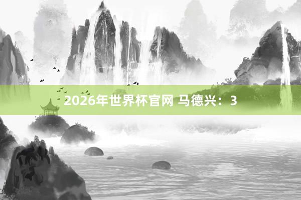 2026年世界杯官网 马德兴：3