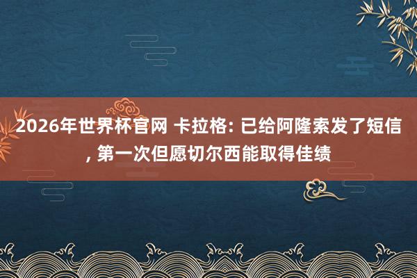 2026年世界杯官网 卡拉格: 已给阿隆索发了短信, 第一次但愿切尔西能取得佳绩