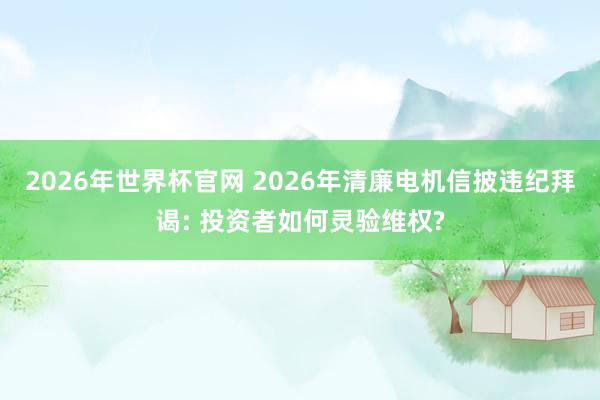 2026年世界杯官网 2026年清廉电机信披违纪拜谒: 投资者如何灵验维权?