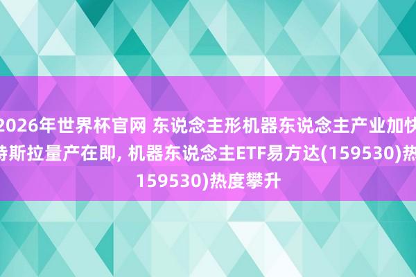 2026年世界杯官网 东说念主形机器东说念主产业加快落地, 特斯拉量产在即, 机器东说念主ETF易方达(159530)热度攀升
