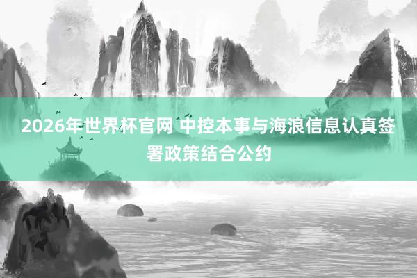 2026年世界杯官网 中控本事与海浪信息认真签署政策结合公约