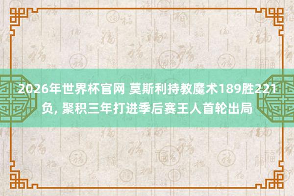 2026年世界杯官网 莫斯利持教魔术189胜221负, 聚积三年打进季后赛王人首轮出局
