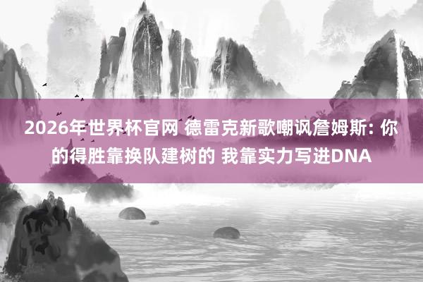 2026年世界杯官网 德雷克新歌嘲讽詹姆斯: 你的得胜靠换队建树的 我靠实力写进DNA