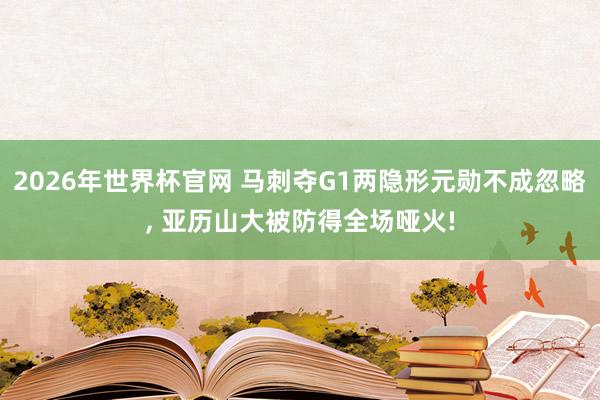 2026年世界杯官网 马刺夺G1两隐形元勋不成忽略, 亚历山大被防得全场哑火!