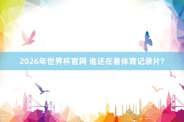 2026年世界杯官网 谁还在看体育记录片?