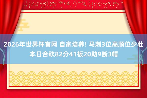 2026年世界杯官网 自家培养! 马刺3位高顺位少壮本日合砍82分41板20助9断3帽
