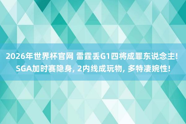 2026年世界杯官网 雷霆丢G1四将成罪东说念主! SGA加时赛隐身, 2内线成玩物, 多特凄婉性!