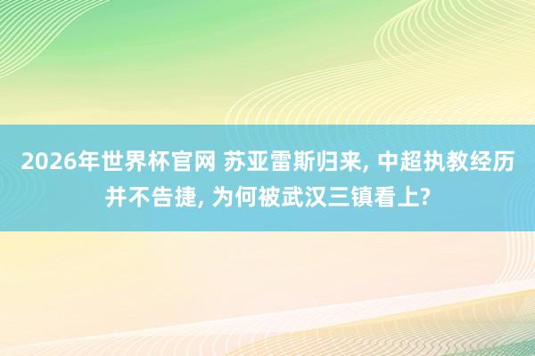 2026年世界杯官网 苏亚雷斯归来， 中超执教经历并不告捷， 为何被武汉三镇看上?