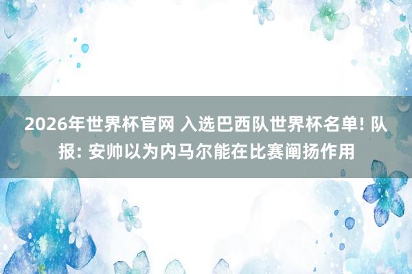 2026年世界杯官网 入选巴西队世界杯名单! 队报: 安帅以为内马尔能在比赛阐扬作用