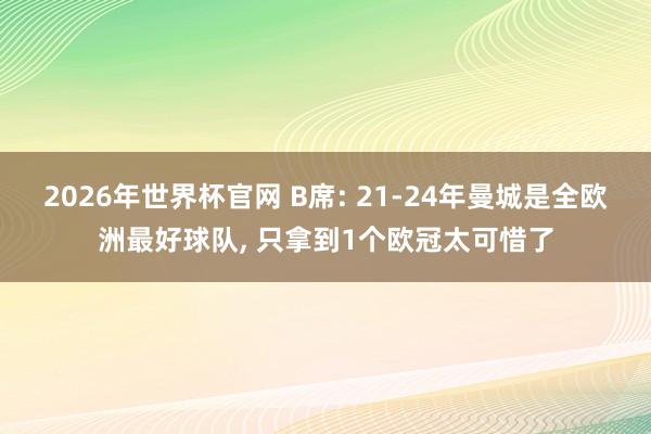 2026年世界杯官网 B席: 21-24年曼城是全欧洲最好球队, 只拿到1个欧冠太可惜了
