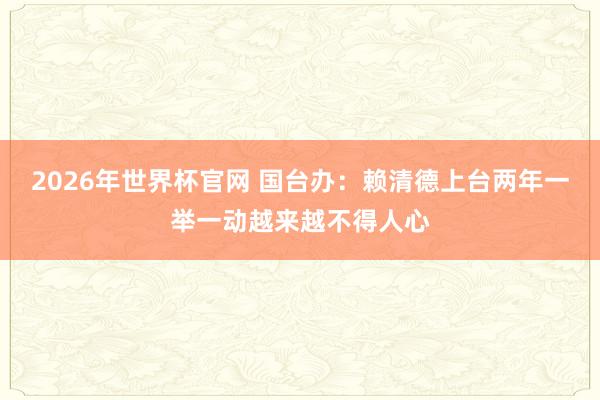 2026年世界杯官网 国台办:赖清德上台两年一举一动越来越不得人心