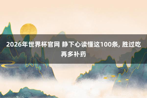 2026年世界杯官网 静下心读懂这100条， 胜过吃再多补药