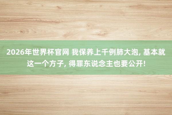 2026年世界杯官网 我保养上千例肺大泡, 基本就这一个方子, 得罪东说念主也要公开!