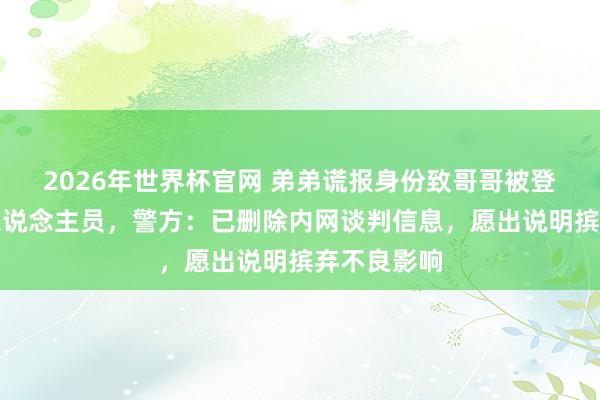2026年世界杯官网 弟弟谎报身份致哥哥被登记为吸毒东说念主员,警方:已删除内网谈判信息,愿出说明摈弃不良影响