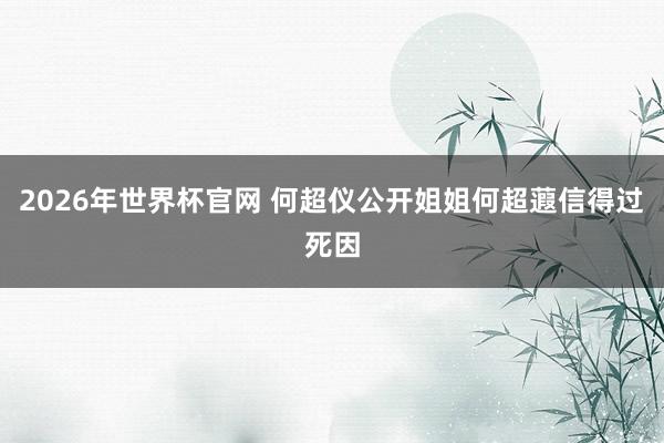2026年世界杯官网 何超仪公开姐姐何超蕸信得过死因