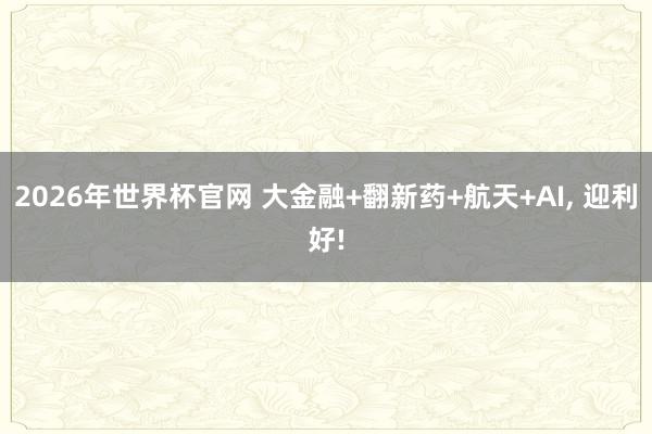 2026年世界杯官网 大金融+翻新药+航天+AI, 迎利好!