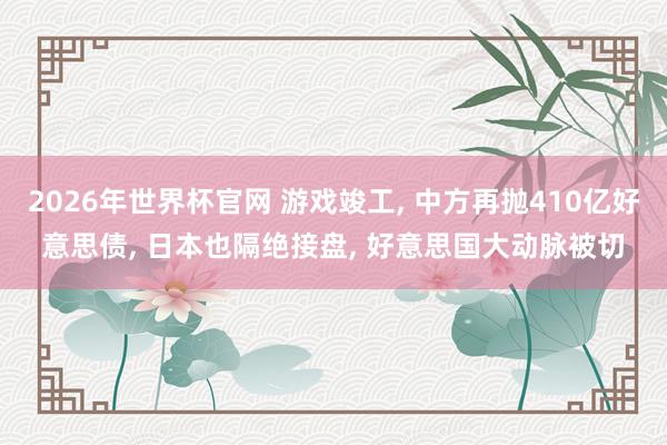 2026年世界杯官网 游戏竣工, 中方再抛410亿好意思债, 日本也隔绝接盘, 好意思国大动脉被切