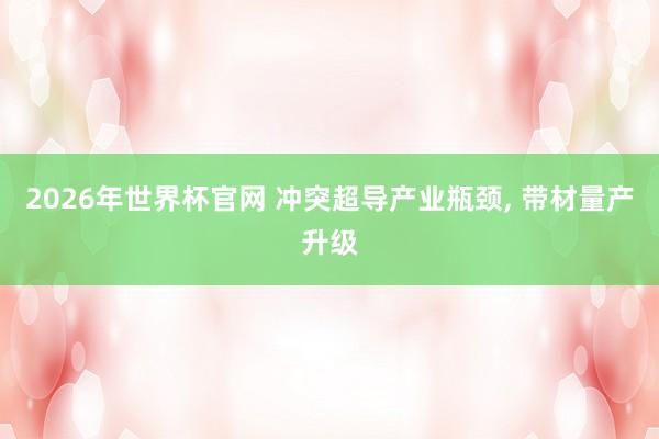 2026年世界杯官网 冲突超导产业瓶颈, 带材量产升级