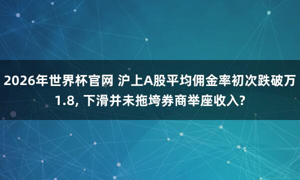 2026年世界杯官网 沪上A股平均佣金率初次跌破万1.8， 下滑并未拖垮券商举座收入?
