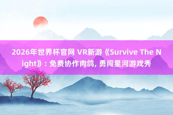 2026年世界杯官网 VR新游《Survive The Night》: 免费协作肉鸽, 勇闯星河游戏秀