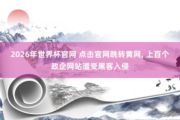 2026年世界杯官网 点击官网跳转黄网, 上百个政企网站遭受黑客入侵