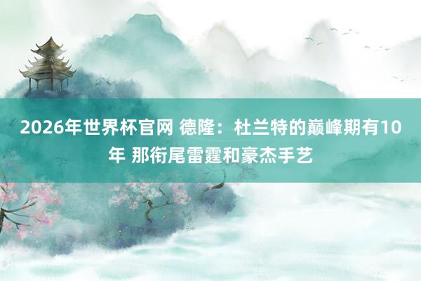 2026年世界杯官网 德隆：杜兰特的巅峰期有10年 那衔尾雷霆和豪杰手艺