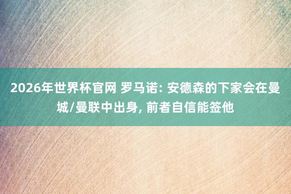 2026年世界杯官网 罗马诺: 安德森的下家会在曼城/曼联中出身， 前者自信能签他
