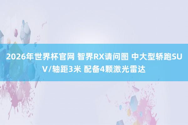 2026年世界杯官网 智界RX请问图 中大型轿跑SUV/轴距3米 配备4颗激光雷达