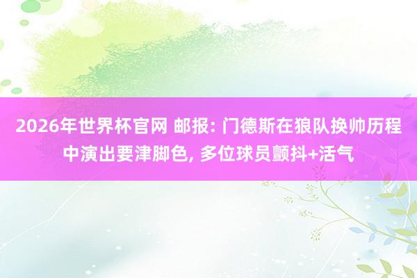 2026年世界杯官网 邮报: 门德斯在狼队换帅历程中演出要津脚色， 多位球员颤抖+活气