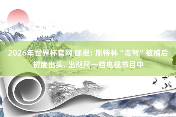 2026年世界杯官网 邮报: 斯特林“毒驾”被捕后初度出头, 出咫尺一档电视节目中
