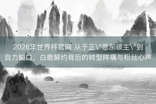 2026年世界杯官网 从于正