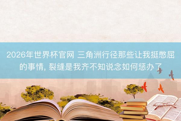 2026年世界杯官网 三角洲行径那些让我挺憋屈的事情, 裂缝是我齐不知说念如何惩办了