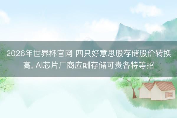 2026年世界杯官网 四只好意思股存储股价转换高， AI芯片厂商应酬存储可贵各特等招