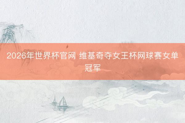 2026年世界杯官网 维基奇夺女王杯网球赛女单冠军
