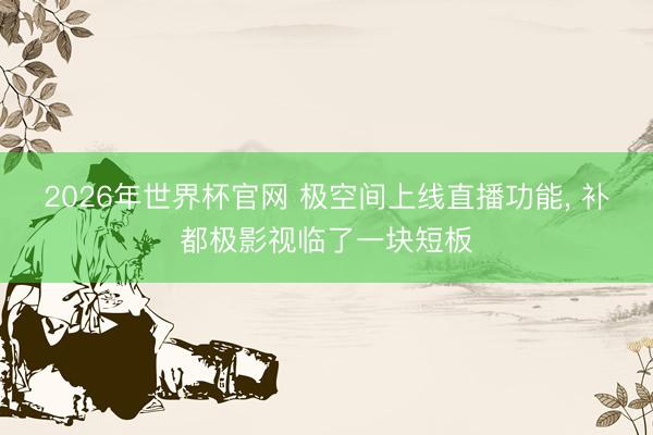 2026年世界杯官网 极空间上线直播功能, 补都极影视临了一块短板