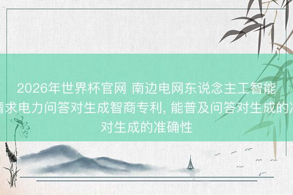 2026年世界杯官网 南边电网东说念主工智能科技请求电力问答对生成智商专利, 能普及问答对生成的准确性