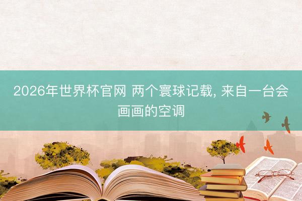 2026年世界杯官网 两个寰球记载, 来自一台会画画的空调