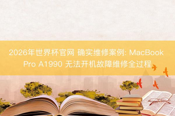 2026年世界杯官网 确实维修案例: MacBook Pro A1990 无法开机故障维修全过程